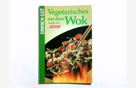 Vegetarisches aus dem Wok.   - Angelika Ilies. [Fotos: TLC-Foto-Studio-GmbH, Velen-Ramsdorf ...] / Einfach gut