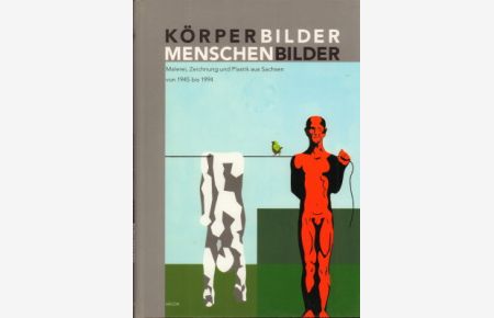 Körperbilder - Menschenbilder. Malerei, Zeichnung und Plastik aus Sachsen von 1945 bis 1994.
