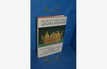 Die Kunst des alten Afghanistan : Archiktektur, Keramik, Siegel, Kunstwerke aus Stein und Metall.