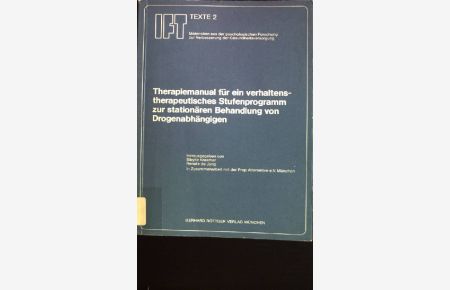 Therapiemanual für ein verhaltenstherapeutisches Stufenprogramm zur stationären Behandlung von Drogenabhängigen.   - IFT-Texte ; 2
