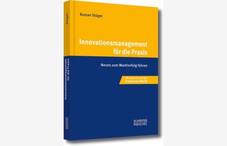 Innovationsmanagement für die Praxis : Neues zum Markterfolg führen / Roman Stöger