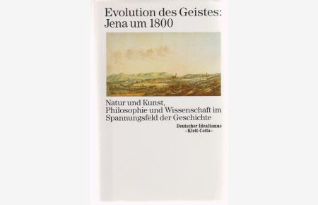 Evolution des Geistes: Jena um 1800: Natur und Kunst, Philosophie und Wissenschaft im Spannungsfeld der Geschichte  - Deutscher Idealismus; Bd. 17