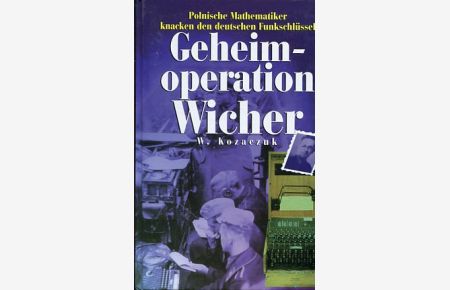 Geheimoperation Wicher - Polnische Mathematiker knacken den deutschen Funkschlüssel Enigma.   - Ins Dt. übers. von Theodor Fuchs.