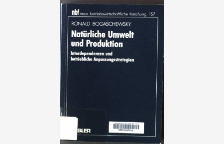 Natürliche Umwelt und Produktion : Interdependenzen und betriebliche Anpassungsstrategien.   - Neue betriebswirtschaftliche Forschung ; Bd. 157