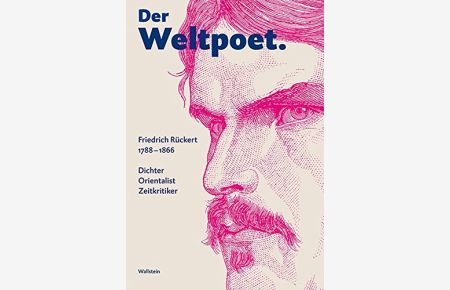 Der Weltpoet. Friedrich Rückert 1788-1866. Dichter, Orientalist, Zeitkritiker.