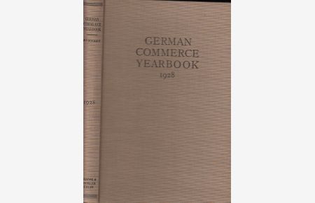 German Commerce Yearbook 1928. Contents: W. Coffin: Trade relations between the Unites States and Germany / E. Posse: Germany and the United States in the light of their commercial Policies / . . . / A. Reinshagen: German restrictions on export and import trade / H. Schaeffer, E. Barth: Economic Associations in Germany / J. Herle; Expositions and Fairs in Germany and much more.