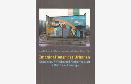 Imaginationen des Urbanen : Konzeption, Reflexion und Fiktion von Stadt in Mittel- und Osteuropa.   - Unter Mitarb. von Christian Dietz und Thomas Fichtner.