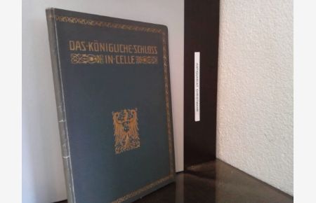 Das königliche Schloss in Celle. Sonderdruck aus dem dritten Bande des Werkes: Die Kunstdenkmäler der Provinz Hannover.