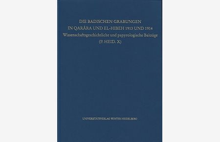 Die Badischen Grabungen in QarÃ¢ra und El-Hibeh 1913 und 1914: Wissenschaftsgeschichtliche und papyrologische Beiträge (P. HEID. X) (Veröffentlichungen aus der Heidelberger Papyrus-Sammlung, Band 14)