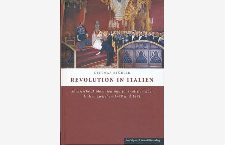 Revolution in Italien. Sächsische Diplomaten und Journalisten über Italien zwischen 1789 und 1871.