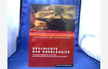 Geschichte der Oberlausitz : Herrschaft, Gesellschaft und Kultur vom Mittelalter bis zum Ende des 20. Jahrhunderts.   - Joachim Bahlcke (Hrsg.).