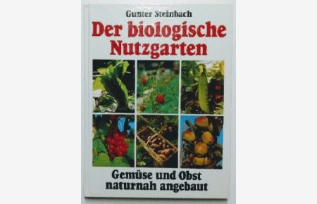 Der biologische Nutzgarten. Gemüse und Obst naturnah angebaut.