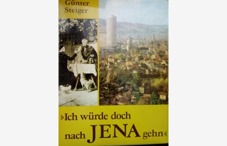 Ich würde doch nach Jena gehn. Geschichte und Geschichten, Bilder und Dokumente aus vier Jahrhunderten Universität Jena