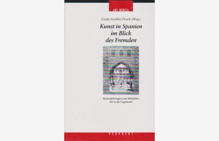 Kunst in Spanien im Blick des Fremden : Reiseerfahrungen vom Mittelalter bis in die Gegenwart.   - Gisela Noehles-Doerk (Hrsg.) / Ars Iberica ; Bd. 2