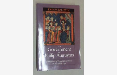 The Government of Philip Augustus. Foundations of French Royal Power in the Middle Ages.