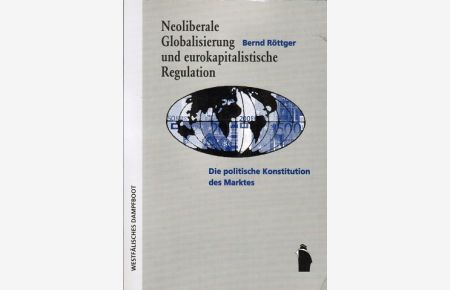 Neoliberale Globalisierung und eurokapitalistische Regulation : die politische Konstitution des Marktes.   - Bernd Röttger