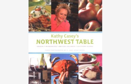 Kathy Casey's Northwest Table: Oregon - Washington - British Columbia - Southern Alaska