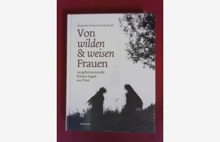 Von wilden und weisen Frauen : 150 geheimnisvolle Frauen-Sagen aus Tirol.   - 150 geheimnisvolle Frauen-Sagen aus Tirol