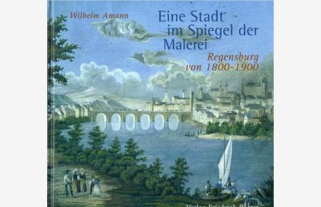 Eine Stadt im Spiegel der Malerei (Regensburg von 1800 - 1900)