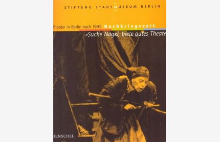 Suche Nägel, biete gutes Theater (Theater in Berlin nach 1945 - Nachkriegszeit. Hrsg. von der Stiftung Stadtmuseum Berlin. ; [erscheint anläßlich der Ausstellung )