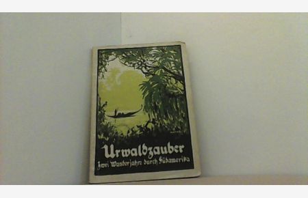Urwaldzauber - Zwei Wanderjahre durch Südamerika. Erlebnisse eines preußischen Offiziers aus der Nachkriegszeit.