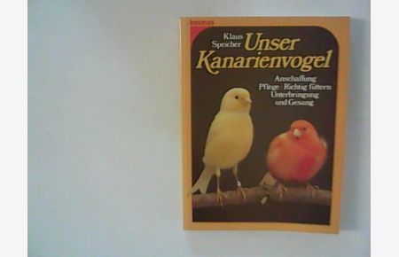 Unser Kanarienvogel:Anschaffung, Pflege, Richtig füttern, Unterbringung und Gesang.