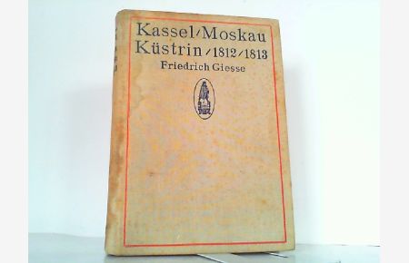 Kassel - Moskau - Küstrin 1812 - 1813. Tagebuch während des russischen Feldzugs geführt von Friedrich Gieße.