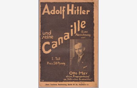 Adolf Hitler und seine Canaille. Eine Abrechnnung von Otto May ehem. Propagangachef am Völkischen Beobachter