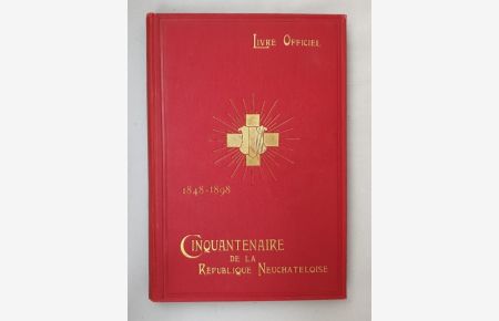 Cinquantenaire de la République Neuchâteloise 9, 10 et 11 juillet 1898. Livre Officiel illustré, publié par décision du Conseil d'État 1848 - 1898.