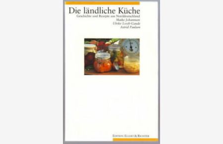 Die ländliche Küche : Geschichte und Rezepte aus Norddeutschland.   - Maike Johannsen, Ulrike Looft-Gaude, Astrid Paulsen.