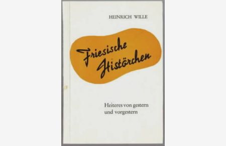 Friesische Histörchen : Heiteres von gestern und vorgestern  - Heinrich Wille