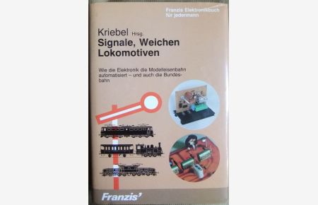 Signale, Weichen, Lokomotiven  - : wie d. Elektronik d. Modelleisenbahn automatisiert - u. auch d. Bundesbahn. Hrsg. Henning Kriebel / Franzis-Elektronikbuch für jedermann