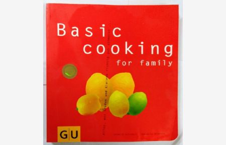 Basic cooking for family: Alles, was Groß und Klein sich richtig gut schmeckt. . .