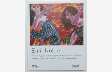Emil Nolde: Bewundert, gefürchtet und begehrt - Emil Nolde malt die Fauen / Admired, Feared, and Desired - Emil Nolde Paints Women.