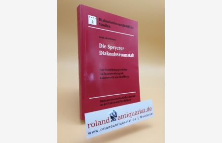 Die Speyerer Diakonissenanstalt. Ihre Entstehungsgeschichte im Zusammenhang mit Kaiserswerth und Straßburg.