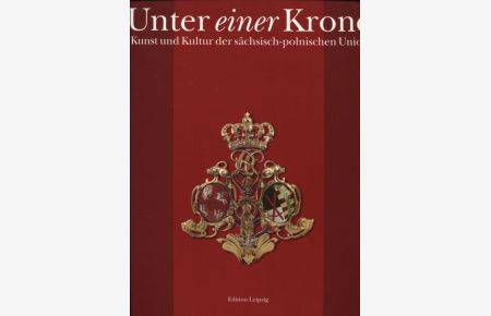 Unter einer Krone Kunst und Kultur der sächsisch-polnischen Union Ausstellung im Dresdner Schloß vom 24. November 1997 bis 8. März 1998