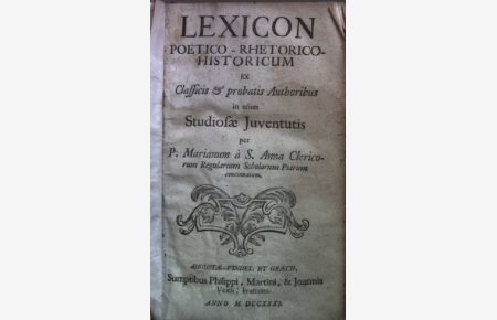 Lexicon poetico-rhetorico historicum ex classicis et probatis authoribus in usum studiosae juventutis per P. Marianum a S. Anna Clericum regularium scholarum Piarum concinnatum.