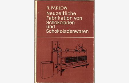 Neuzeitliche Fabrikation von Schokoladen und Schokoladenwaren.   - Reinhold Parlow