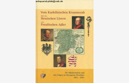 Vom Kurkölnischen Krummstab über den Hessischen Löwen zum Preußischen Adler.   - Die Säkularisation und ihre Folgen im Herzogtum Westfalen 1803-2003.