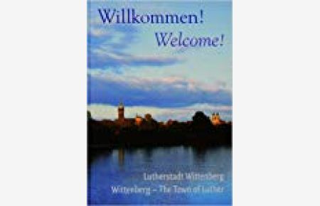 Willkommen! Welcome!: Lutherstadt Wittenberg Wittenberg - The Town of Luther  - Lutherstadt Wittenberg  Wittenberg - The Town of Luther