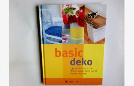 Basic Deko : 130 genial einfache Wohn-Ideen ganz leicht selber macher.   - Petra Boase. Aus dem Engl. übers. von Sabine Büch / A style book