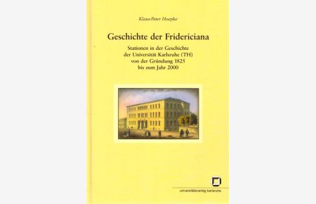Geschichte der Fridericiana Stationen in der Geschichte der Universität Karlsruhe (TH) von der Gründung 1825 bis zum Jahr 2000
