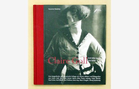 Claire Goll. Ich lebe nicht, ich liebe. Eine biografische und literarische Collage mit Texten, Bildern und Fotografien [. . . ].