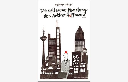 Die seltsame Wandlung des Arthur Hoffmann.   - Alexander Ludwig