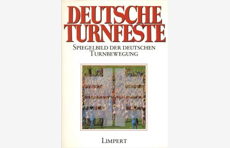 Deutsche Turnfeste. Spiegelbild der deutschen Turnbewegung