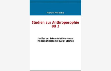 Studien zur Anthroposophie - Band 2: Studien zur Erkenntnistheorie und Freiheitsphilosophie Rudolf Steiners.