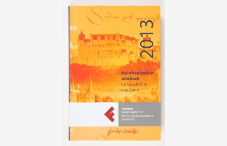 Mainfränkisches Jahrbuch für Geschichte und Kunst 65. Archiv des Historischen Vereins für Unterfranken und Aschaffenburg Band 136, 2013