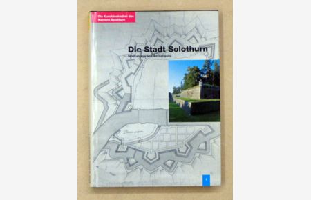 Die Kunstdenkmäler des Kantons Solothurn. Bd. I. Die Stadt Solothurn I: Geschichtlicher Überblick, Stadtanlage und -entwicklung, Befestigung [etc. ].