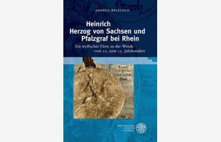 Heinrich Herzog von Sachsen und Pfalzgraf bei Rhein. Ein welfischer Fürst an der Wende vom 12. zum 13. Jahrhundert.