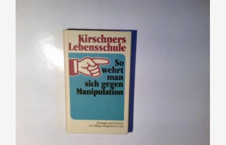 Kirschners Lebensschule; So wehrt man sich gegen Manipulation : Strategie u. Technik, im Alltag erfolgreich zu sein